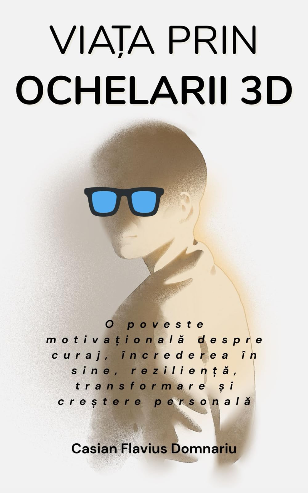 VIAȚA PRIN OCHELARII 3D: O poveste motivațională despre curaj, încrederea în sine, reziliență, transformare și creștere personală
