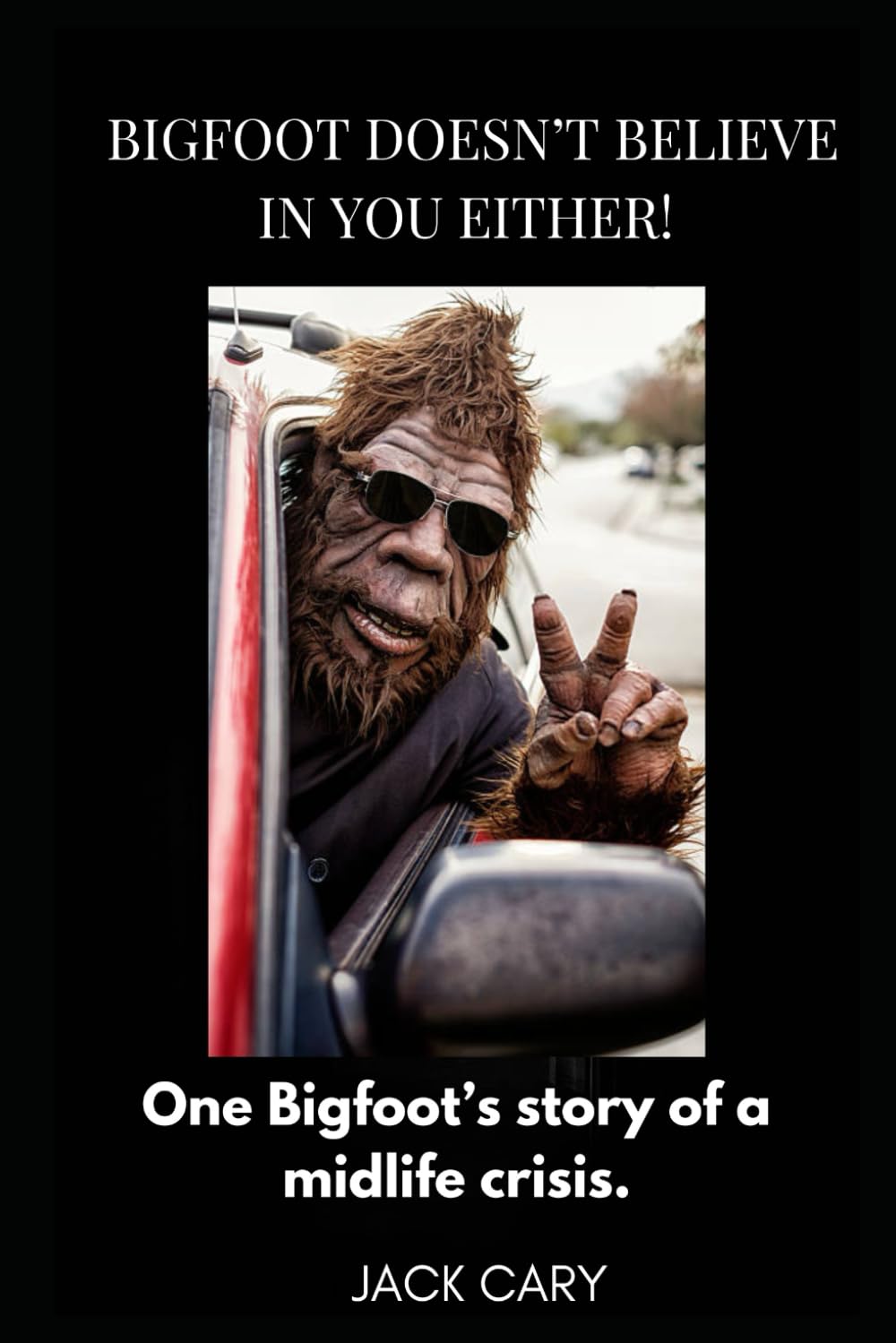BIGFOOT DOESN'T BELIEVE IN YOU EITHER!: One Bigfoot's Story Of A Midlife Crisis