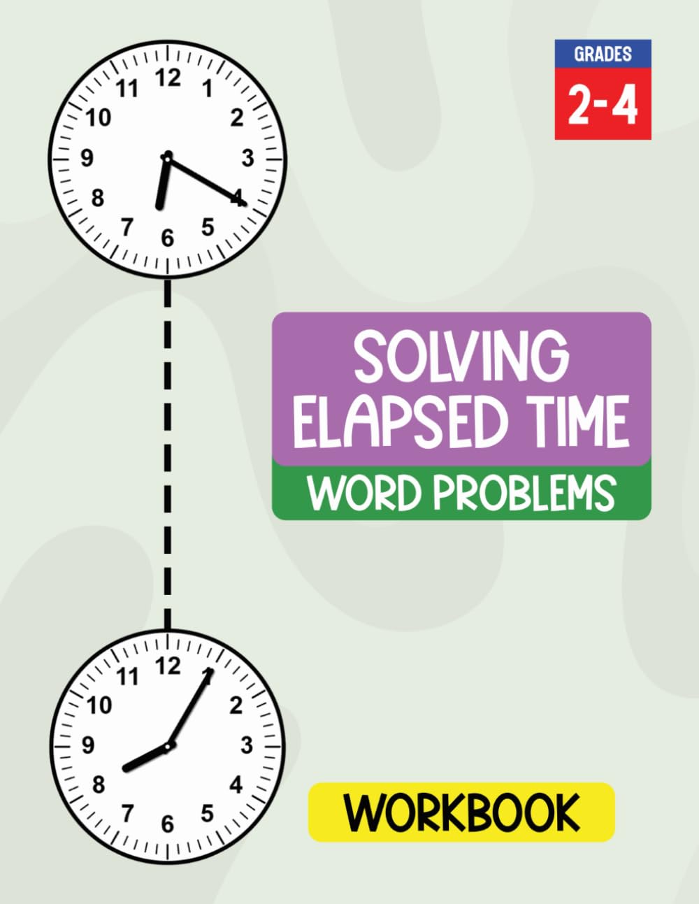 Solving Elapsed Time Word Problems Workbook: Practice Calculating How Much Time Has Passed Using Clocks, Number Line and T-Chart