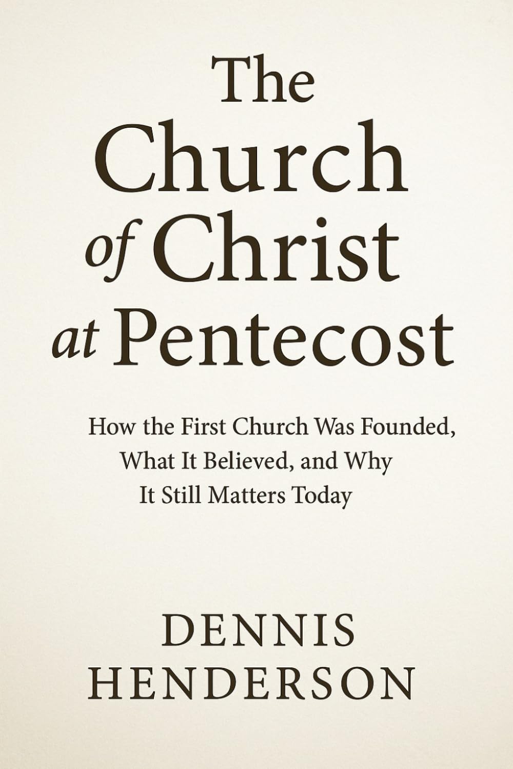 The Church of Christ at Pentecost: How the First Church Was Founded, What It Believed, and Why It Still Matters Today