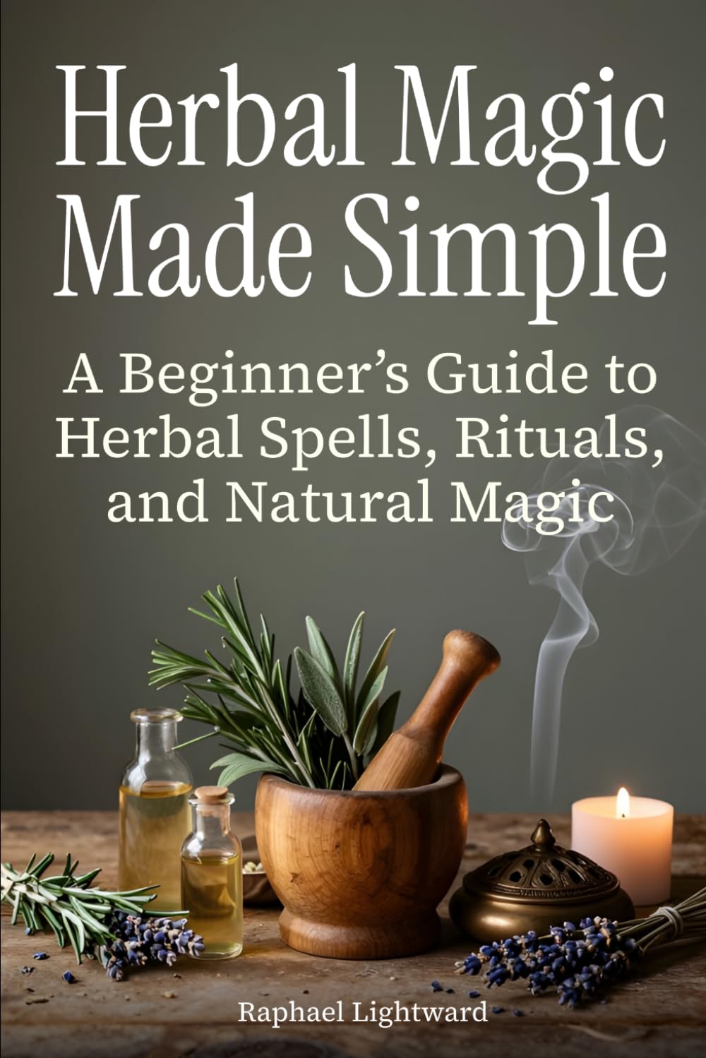 Herbal Magic Made Simple: A Beginner’s Guide to Herbal Spells, Rituals, and Natural Magic
