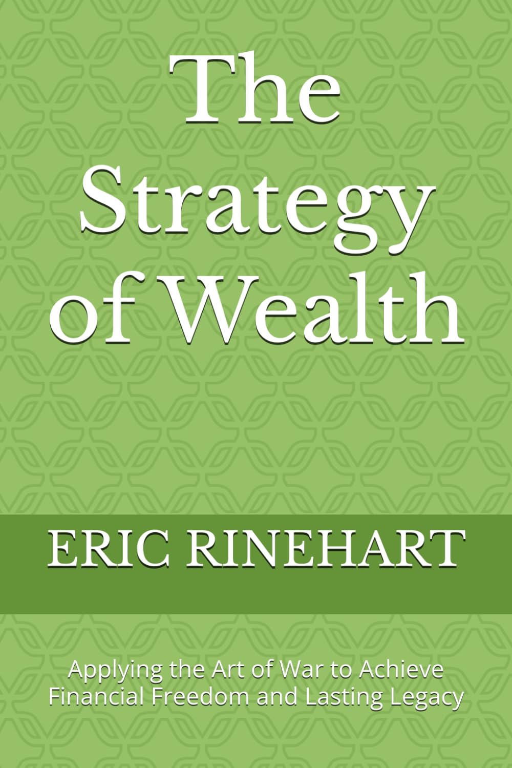 The Strategy of Wealth: Applying the Art of War to Achieve Financial Freedom and Lasting Legacy