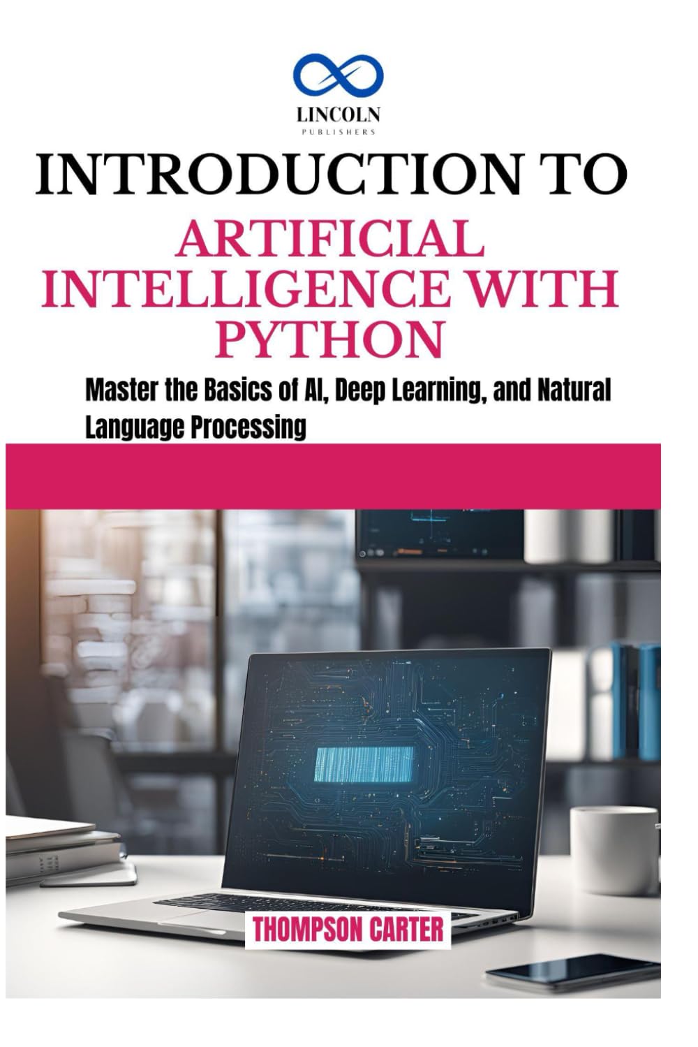 INTRODUCTION TO ARTIFICIAL INTELLIGENCE WITH PYTHON: Master the Basics of AI, Deep Learning, and Natural Language Processing