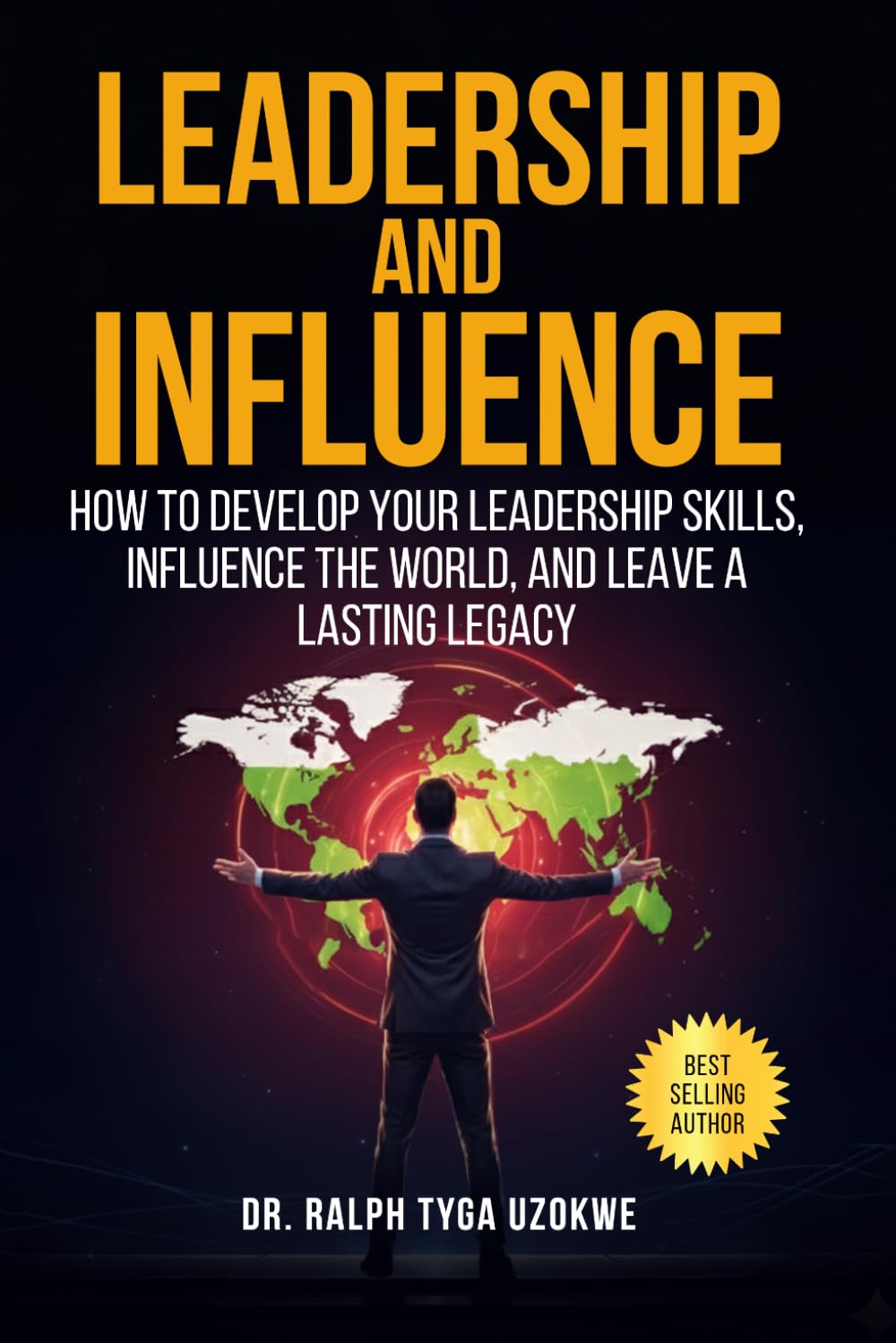 Leadership And Influence: How to develop your leadership skills, influence the world, and leave a lasting legacy