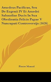 Amedeus Pacificus, Seu de Eugenii IV Et Amedei Sabaudiae Ducis in Sua Obedientia Felicis Papae V Nuncupati Controversijs 1626
