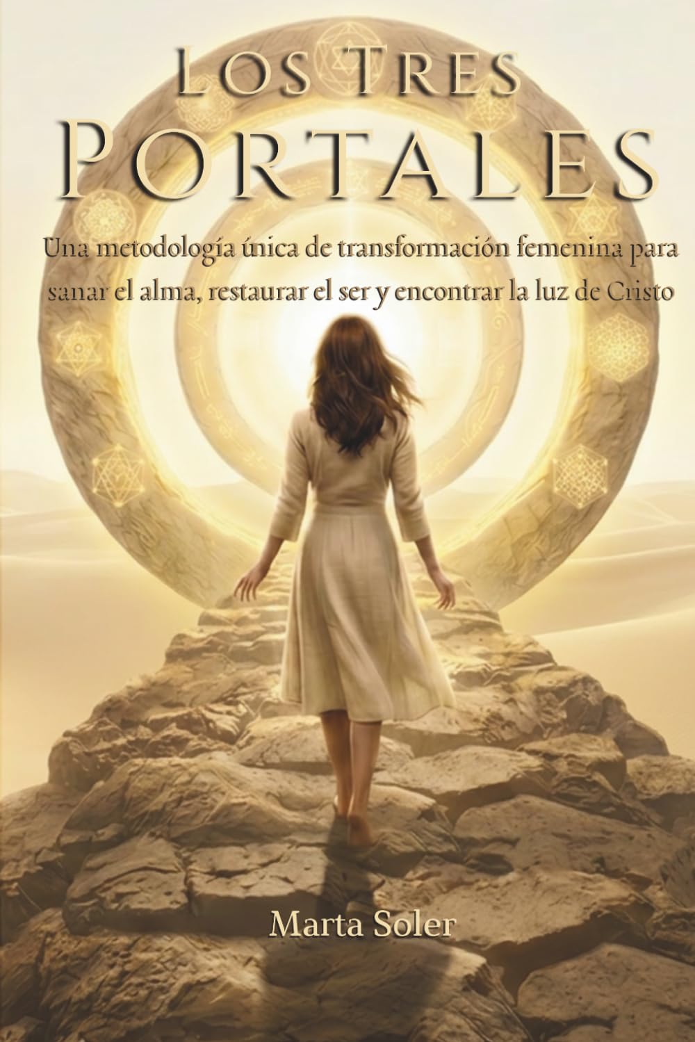 Los Tres Portales: Una metodología única de transformación femenina para sanar el alma, restaurar el ser, y encontrar la luz de Cristo