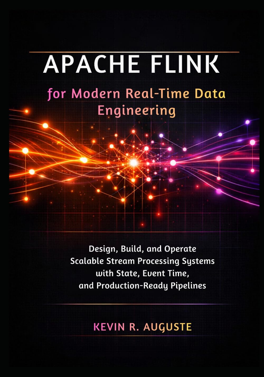 Apache Flink for Modern Real-Time Data Engineering: Design, Build, and Operate Scalable Stream Processing Systems with State, Event Time, and Production-Ready Pipelines