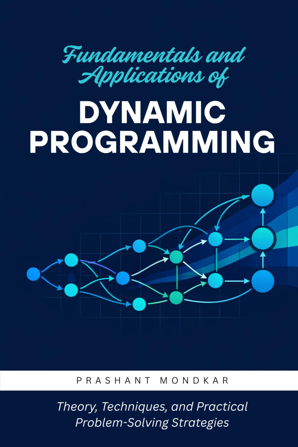 Fundamentals and Applications of Dynamic Programming: Theory, Techniques, and Practical Problem-Solving Strategies