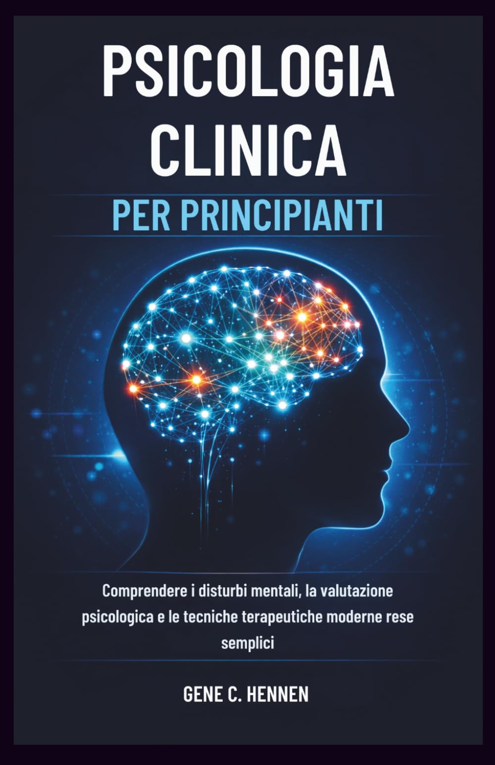 PSICOLOGIA CLINICA PER PRINCIPIANTI: Comprendere i disturbi mentali, la valutazione psicologica e le tecniche terapeutiche moderne rese semplici