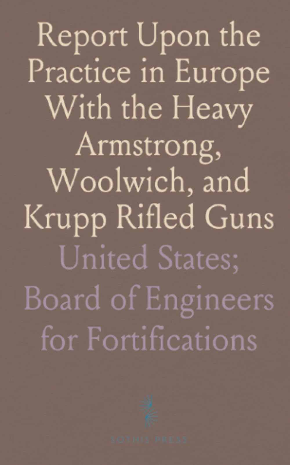 Report Upon the Practice in Europe With the Heavy Armstrong, Woolwich, and Krupp Rifled Guns