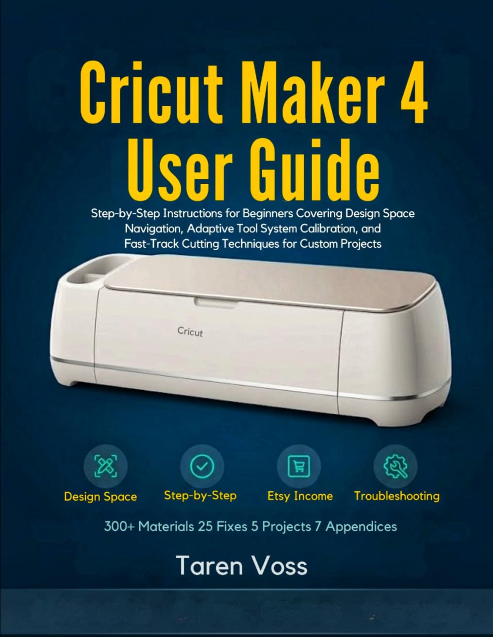 CRICUT MAKER 4 USER GUIDE: Step-by-Step Instructions for Beginners Covering Design Space Navigation, Adaptive Tool System Calibration, and Fast-Track Cutting Techniques for Custom Projects
