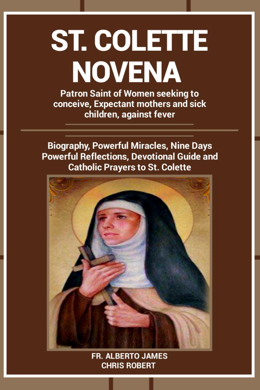 ST. COLETTE NOVENA: Patron Saint of Women seeking to conceive and Expectant mothers: Biography, Powerful Miracles, Nine Days Powerful Reflections, ... to St. Colette (Heavenly Novena collection)