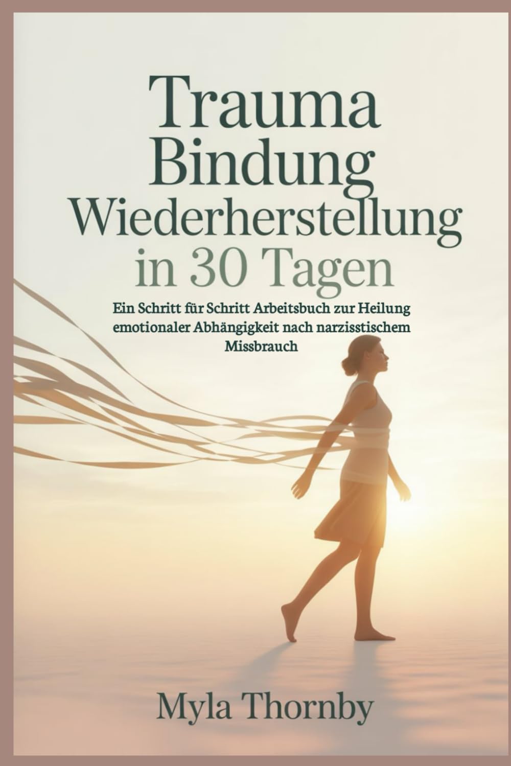 Trauma Bindung Wiederherstellung in 30 Tagen: Ein Schritt für Schritt Arbeitsbuch zur Heilung emotionaler Abhängigkeit nach narzisstischem Missbrauch