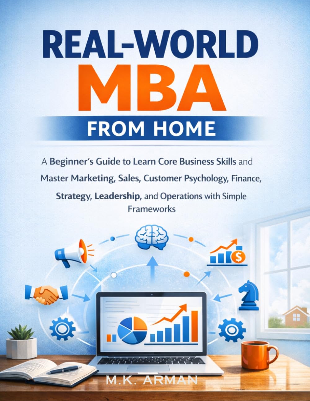 Real-World MBA from Home: A Beginner’s Gudie to Learn Core Business Skills and Master Marketing, Sales, Customer Psychology, Finance, Strategy, ... (The Life Skills Schools Never Taught You)