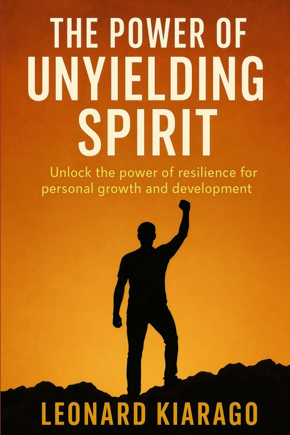 THE POWER OF UNYIELDING SPIRIT: Unlock the Power of Resilience for Personal Growth and Development