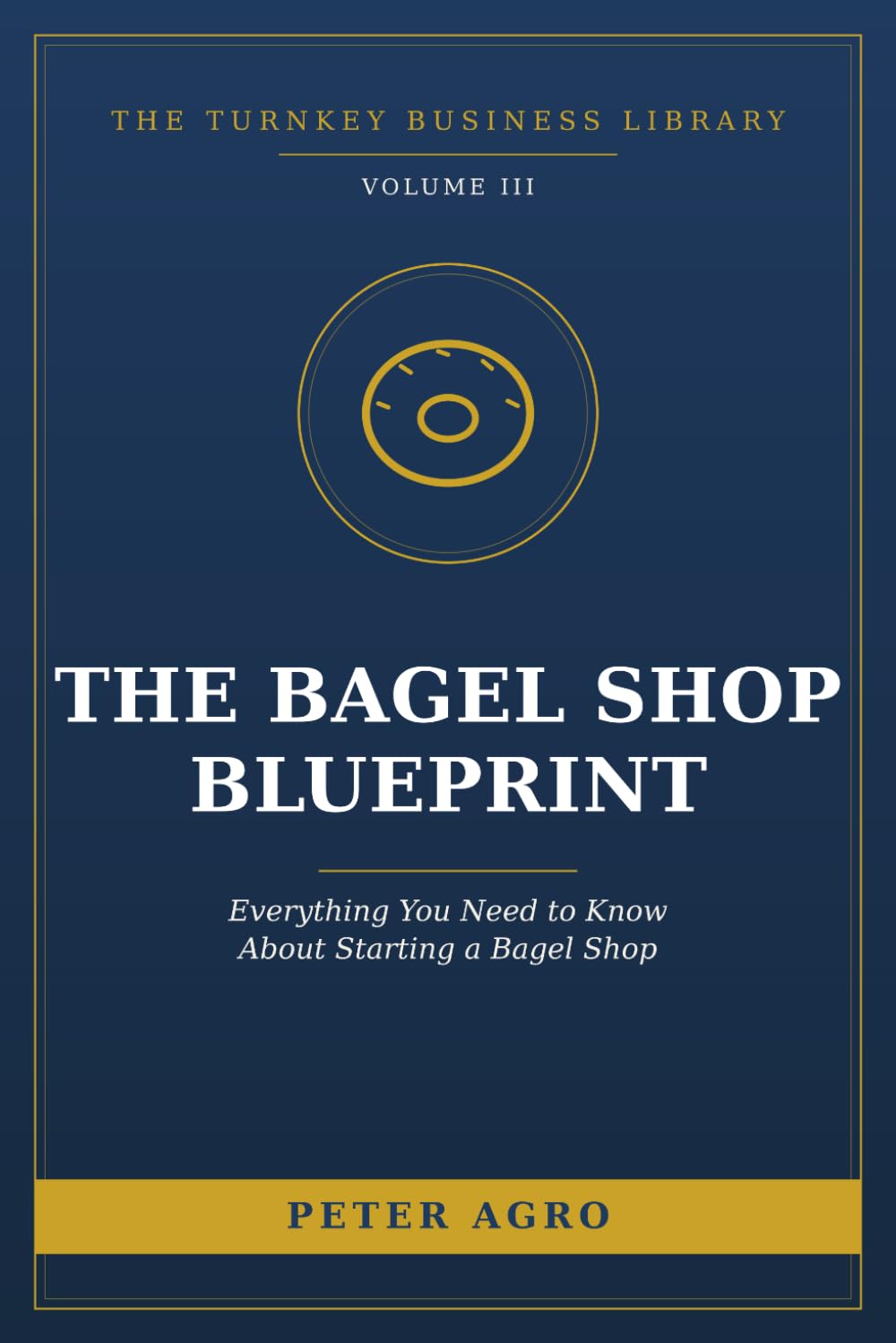 The Bagel Shop Blueprint: Everything You Need to Know About Starting a Bagel Shop (The Turnkey Business Library)