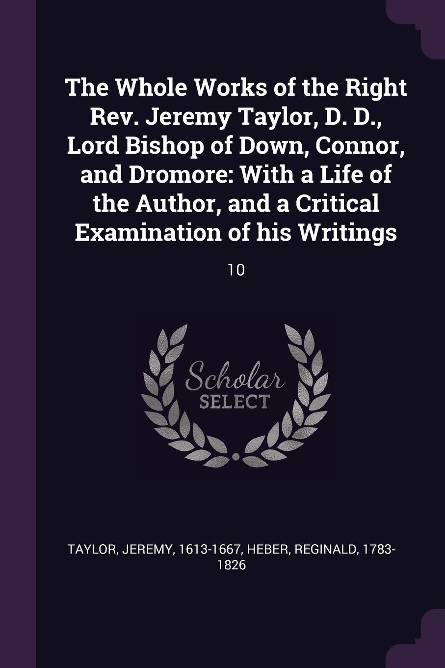 The Whole Works of the Right Rev. Jeremy Taylor, D. D., Lord Bishop of Down, Connor, and Dromore: With a Life of the Author, and a Critical Examination of His Writings: 10