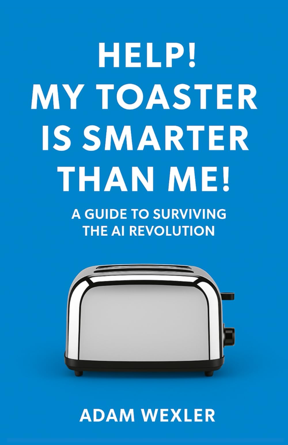 Help! My Toaster is Smarter Than Me!: A Guide to Surviving the AI Revolution