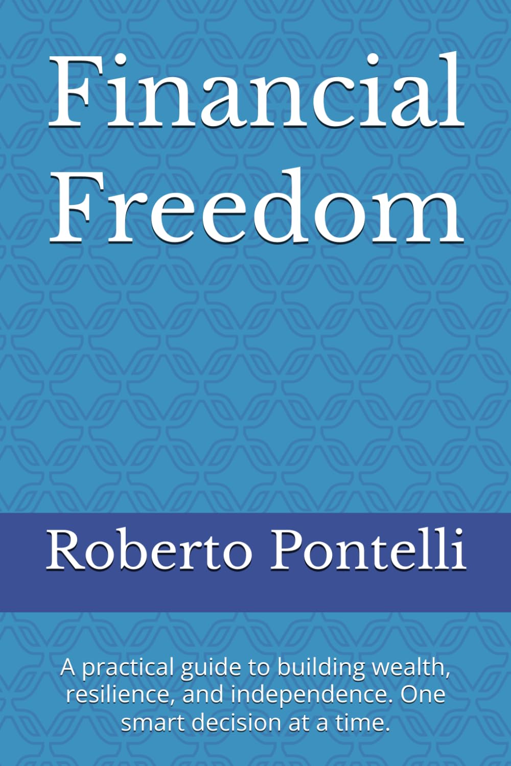 Financial Freedom: A practical guide to building wealth, resilience, and independence. One smart decision at a time.