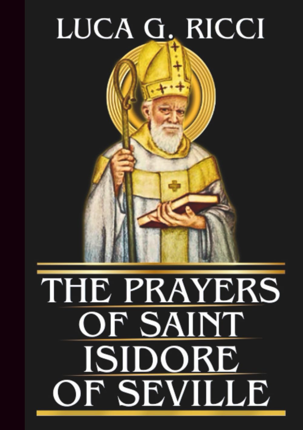 THE PRAYERS OF SAINT ISIDORE OF SEVILLE: Powerful Novena, Litany, Chaplet Prayer & Emergency Supplications For Wisdom & Clarity For Everyday Life (THE TRIAD DEVOTIONAL SERIES)