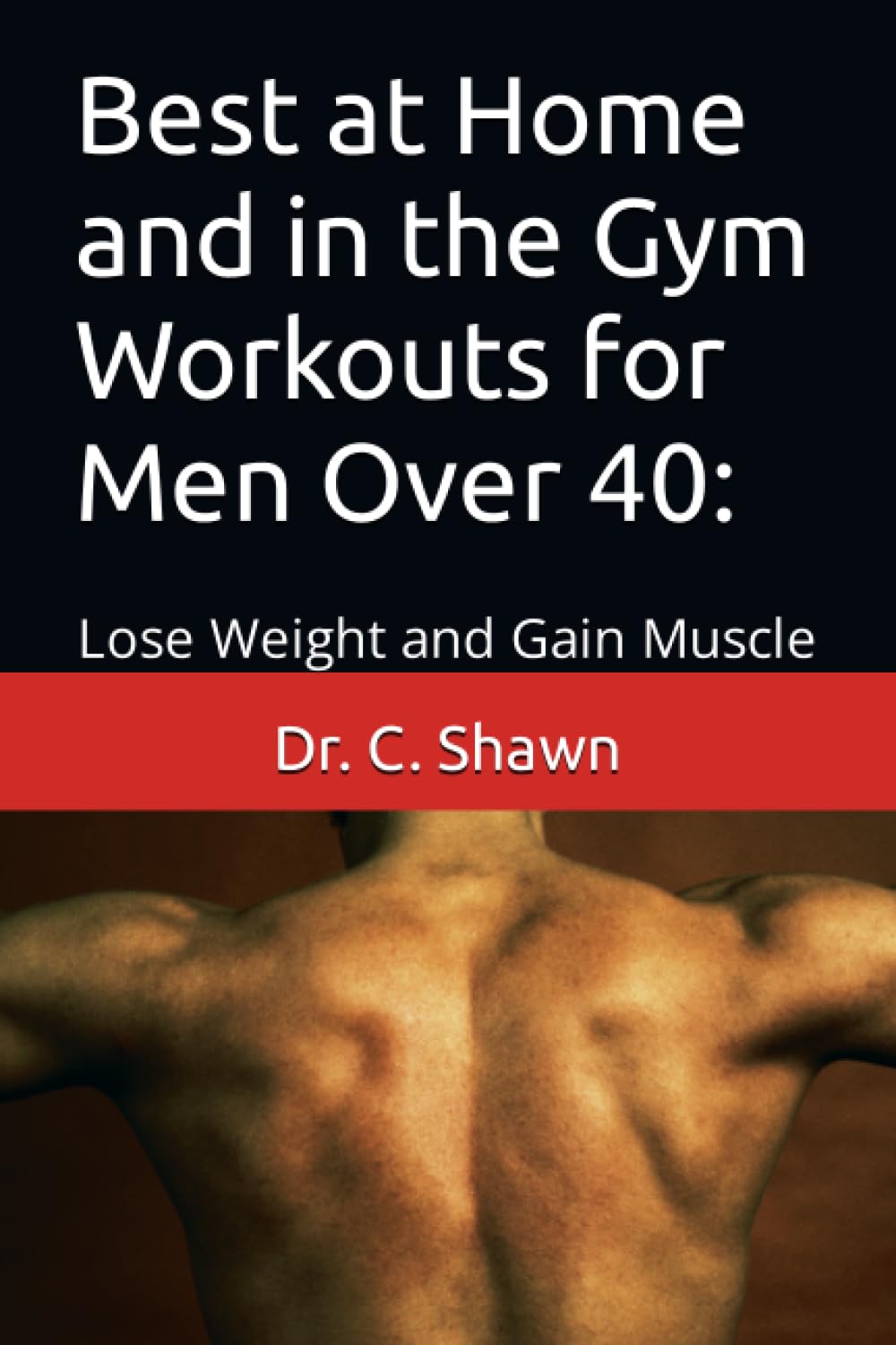 Best at Home and in the Gym Workouts for Men Over 40:: Lose Weight and Gain Muscle