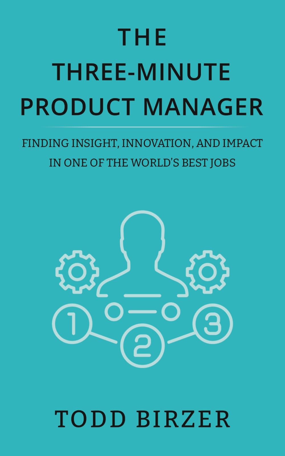 The Three-Minute Product Manager: Finding Insight, Innovation, and Impact in One of the World’s Best Jobs