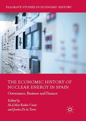 The Economic History of Nuclear Energy in Spain: Governance, Business and Finance (Palgrave Studies in Economic History)