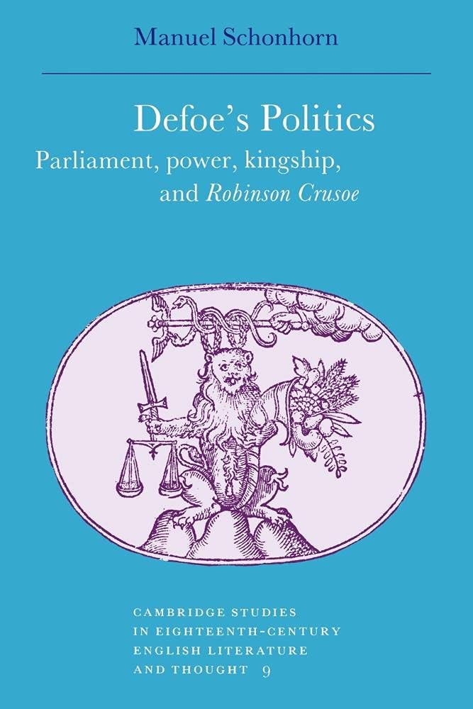 Defoe's Politics: Parliament, Power, Kingship and 'Robinson Crusoe': 9 (Cambridge Studies in Eighteenth-Century English Literature and Thought, Series Number 9)