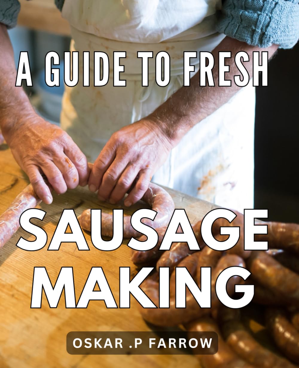 A Guide To Fresh Sausage Making: Deliciously Crafted: Unlock the Art of Creating Irresistibly Flavorful Fresh Sausages