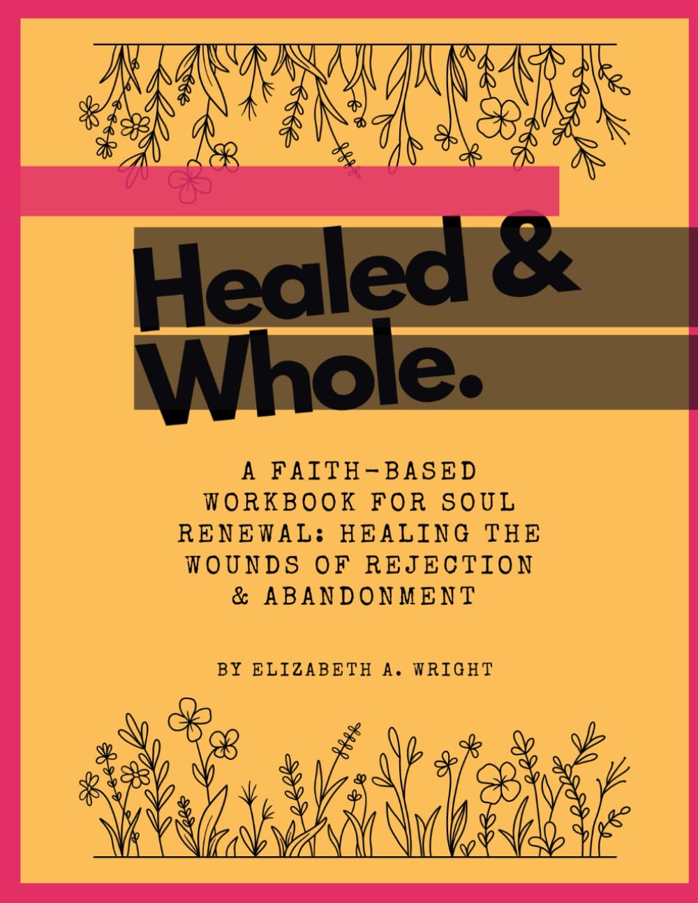 Healed & Whole: (A Faith-Based Workbook for Soul Renewal: Healing the Wounds of Rejection and Abandonment)