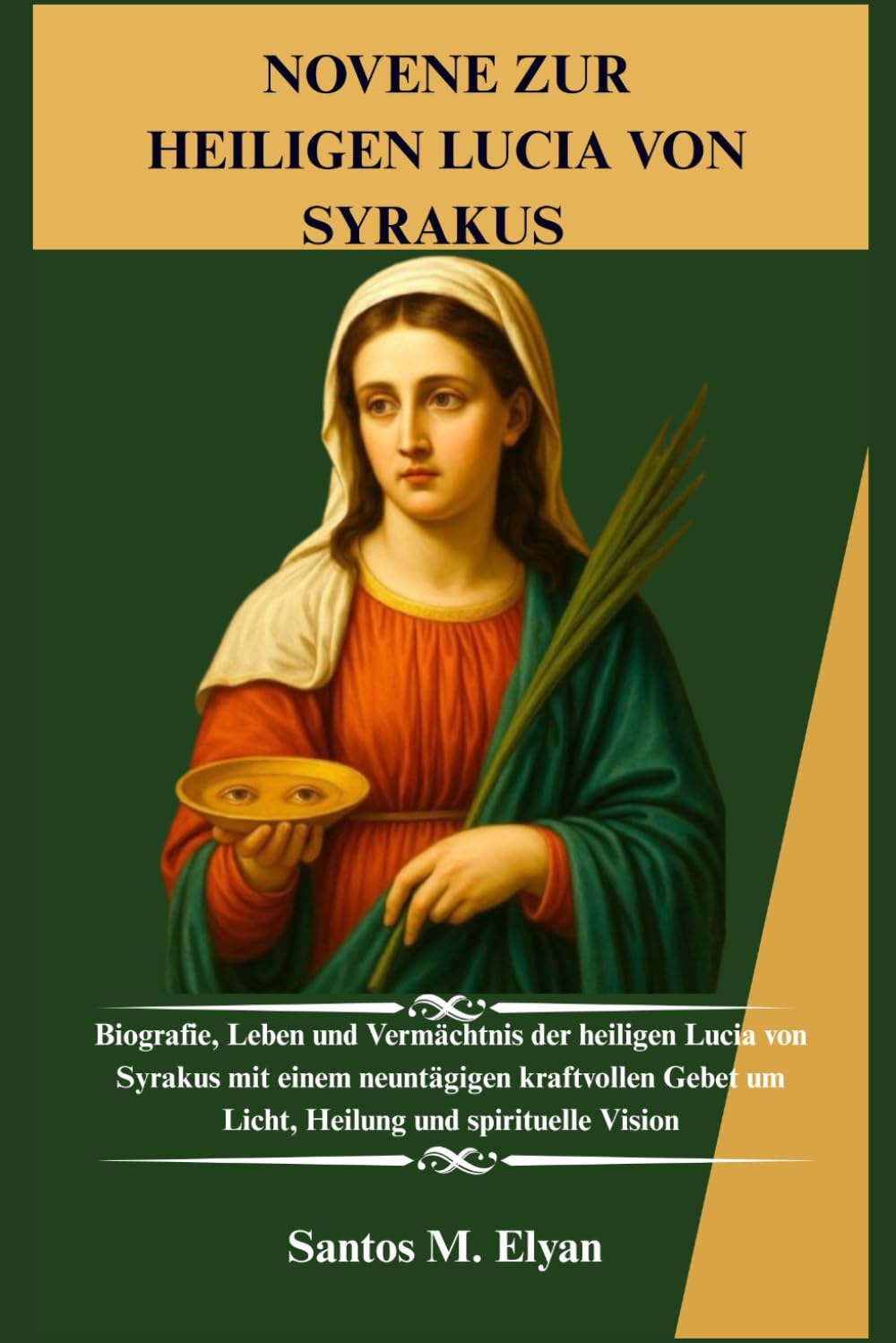 NOVENE ZUR HEILIGEN LUCIA VON SYRAKUS: Biografie, Leben und Vermächtnis der heiligen Lucia von Syrakus mit einem neuntägigen kraftvollen Gebet um Licht, Heilung und spirituelle Vision
