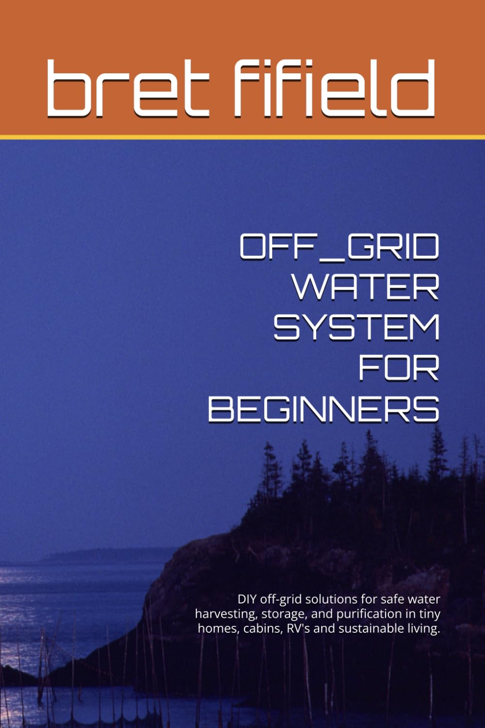 OFF_GRID WATER SYSTEM FOR BEGINNERS: DIY off-grid solutions for safe water harvesting, storage, and purification in tiny homes, cabins, RV’s and … living. (OFF-GRID SOLAR POWER FOR BEGINNERS)