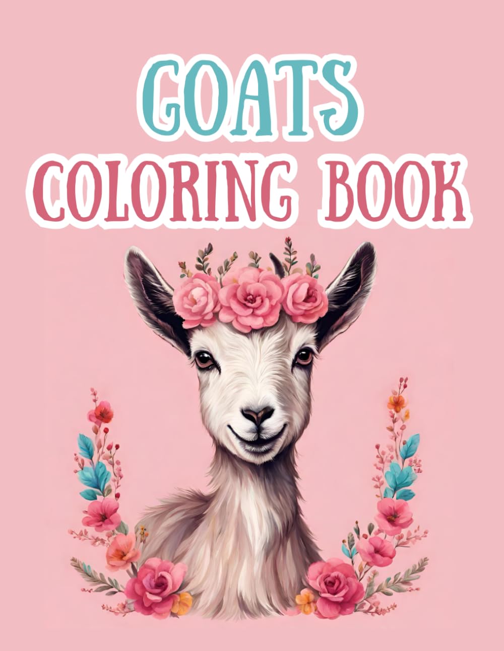 Goat Coloring Book: 40 Single Sided Colorable Pages, Some Goats With Crowns, Flowers, Fields, Porches, Adorable, Funny, Great for Kids, Teens and Adults (Color Worthy Books)