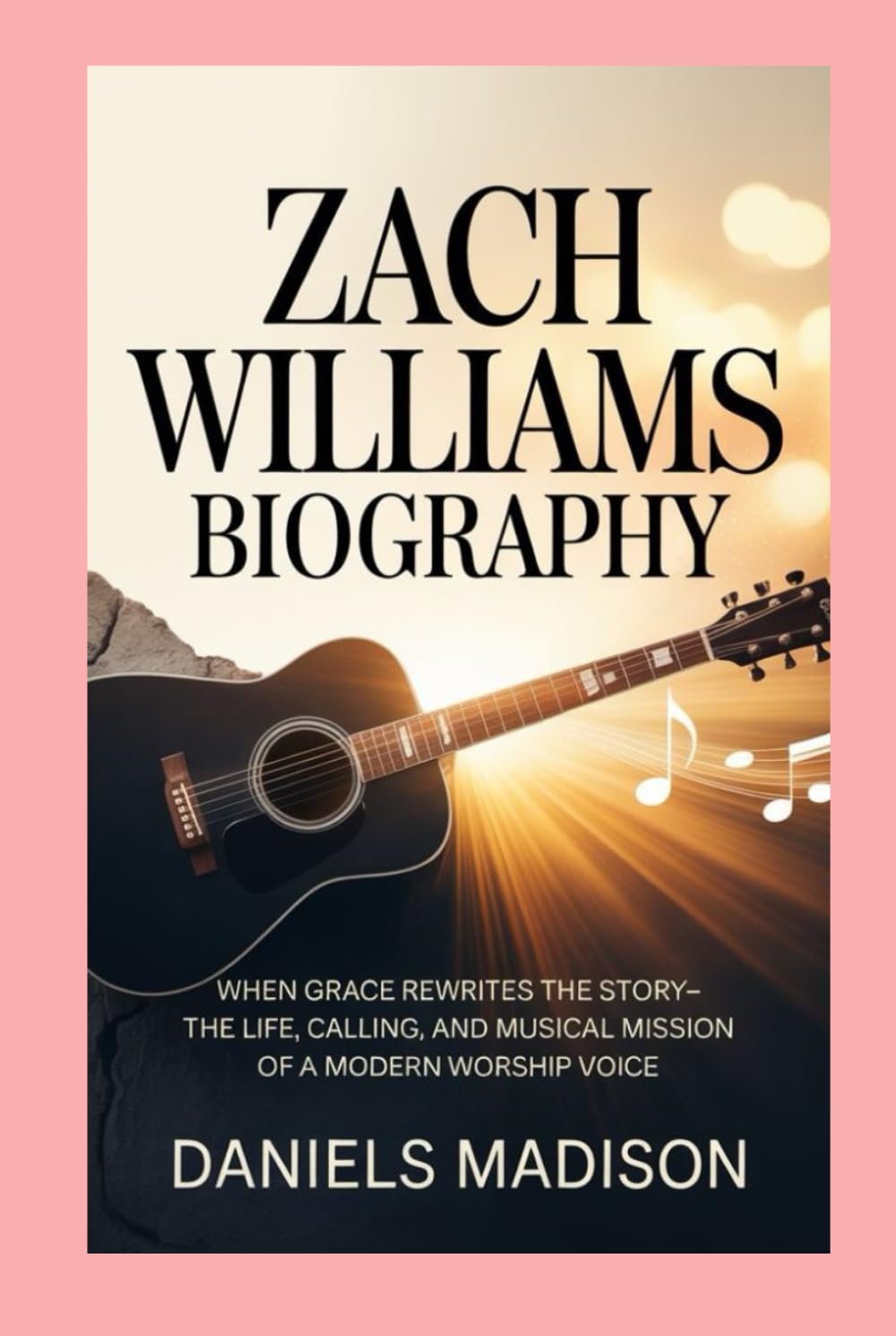 ZACH WILLIAMS BIOGRAPHY: WHEN GRACE REWRITES THE STORY-THE LIFE, CALLING, AND MUSICAL MISSION OF A MODERN WORSHIP VOICE