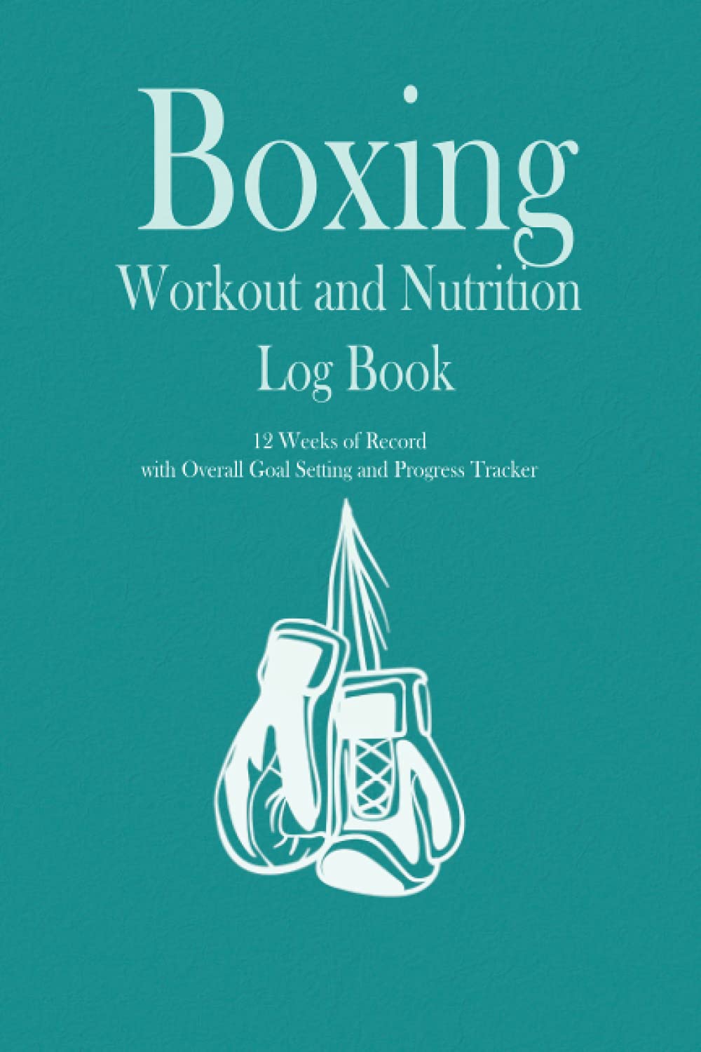 Boxing Workout and Nutrition Log Book: 12 weeks of record, Overall Goal setting and Progress tracker, Training Journal, Workout journal for clients, ... men and women, Gift for Boxer, Boxing Coach