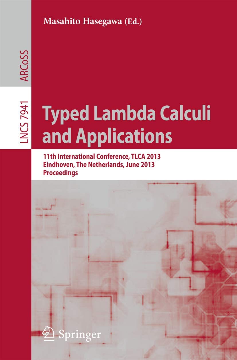 Typed Lambda Calculi and Applications: 11th International Conference, TLCA 2013, Eindhoven, The Netherlands, June 26-28, 2013, Proceedings (Theoretical Computer Science and General Issues)