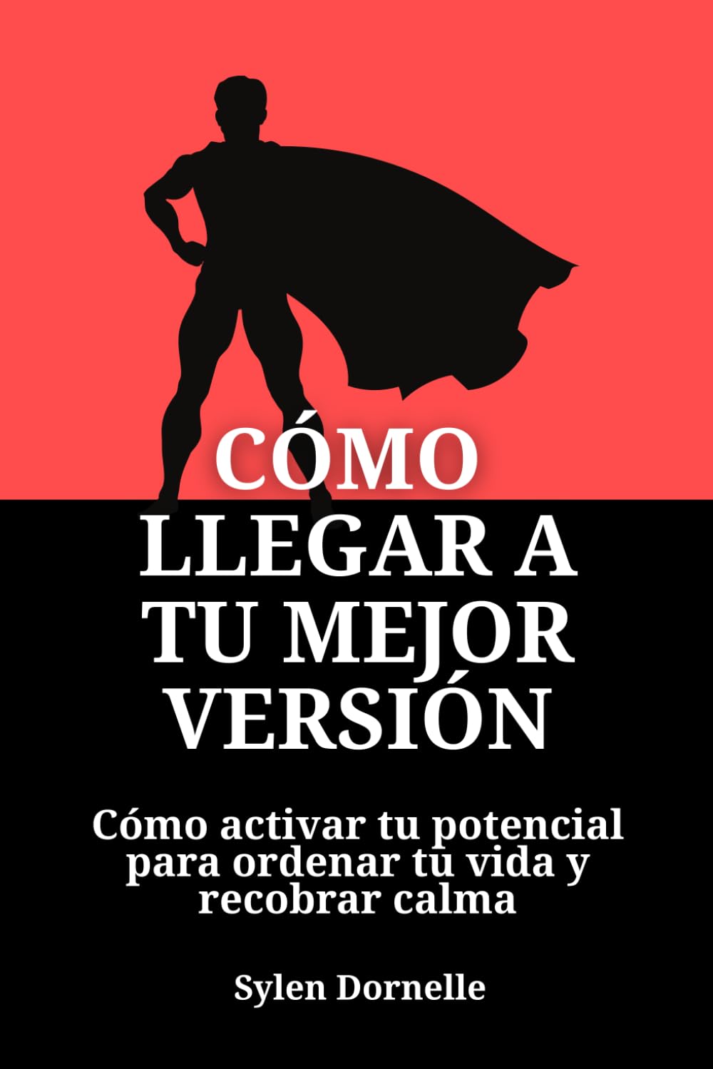 Cómo llegar a tu mejor versión: Cómo activar tu potencial para ordenar tu vida y recobrar calma