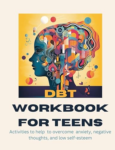 DBT Workbook for Teens: Dialectical Behavior Therapy Skills Workbook to Combat Stress, Anxiety, Negative Thinking, and Low Self-Esteem