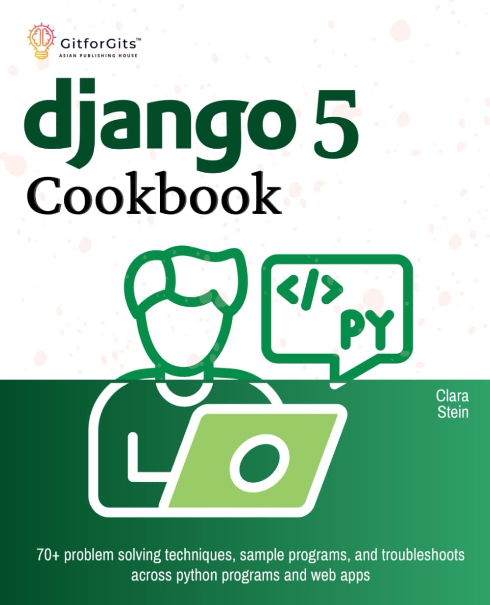 Django 5 Cookbook: 70+ problem solving techniques, sample programs, and troubleshoots across python programs and web apps