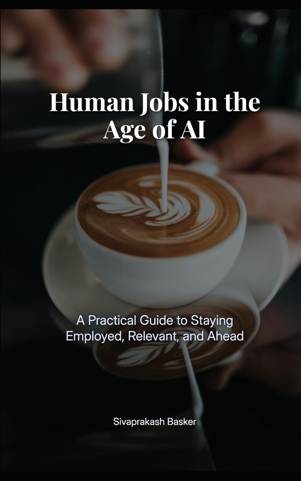 Human Jobs in the Age of AI: A Practical Guide to Staying Employed, Relevant, and Ahead