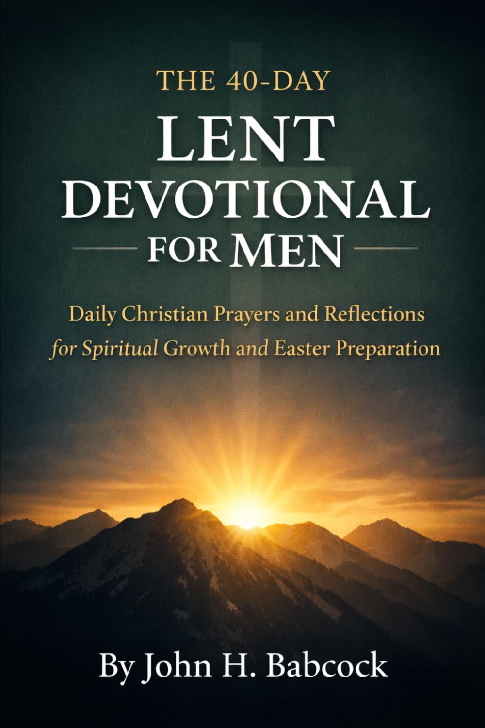 The 40-Day Lent Devotional for Men: Daily Christian Prayers and Reflections for Spiritual Growth and Easter Preparation