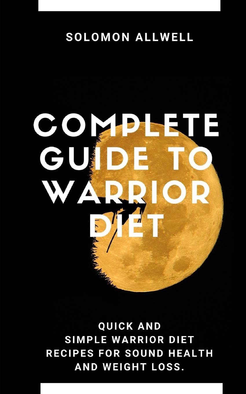 Complete Guide to Warrior Diet: Quick and Simple Warrior Diet Recipes for Sound Health and Weight Loss