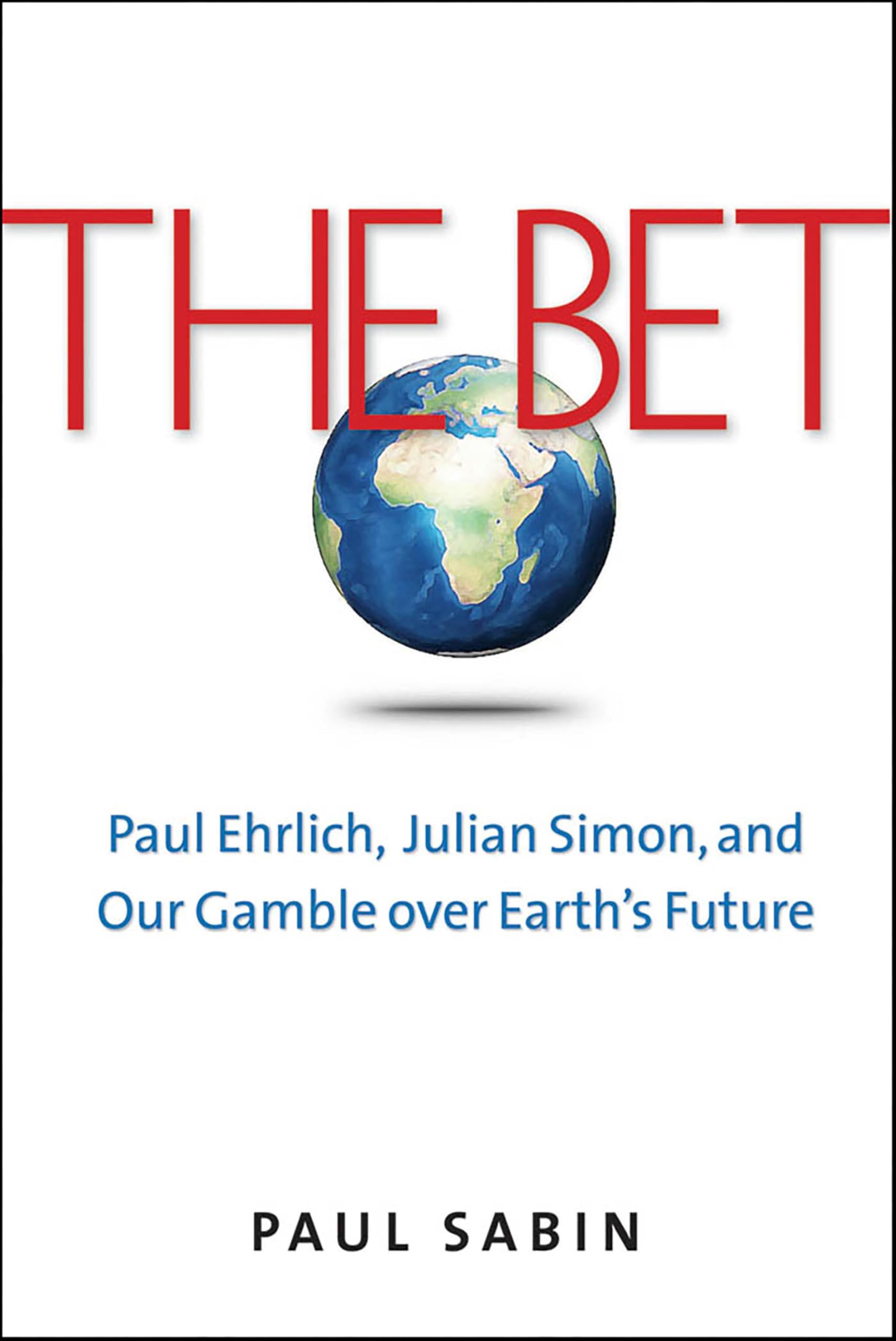 The Bet: Paul Ehrlich, Julian Simon, and Our Gamble over Earth's Future