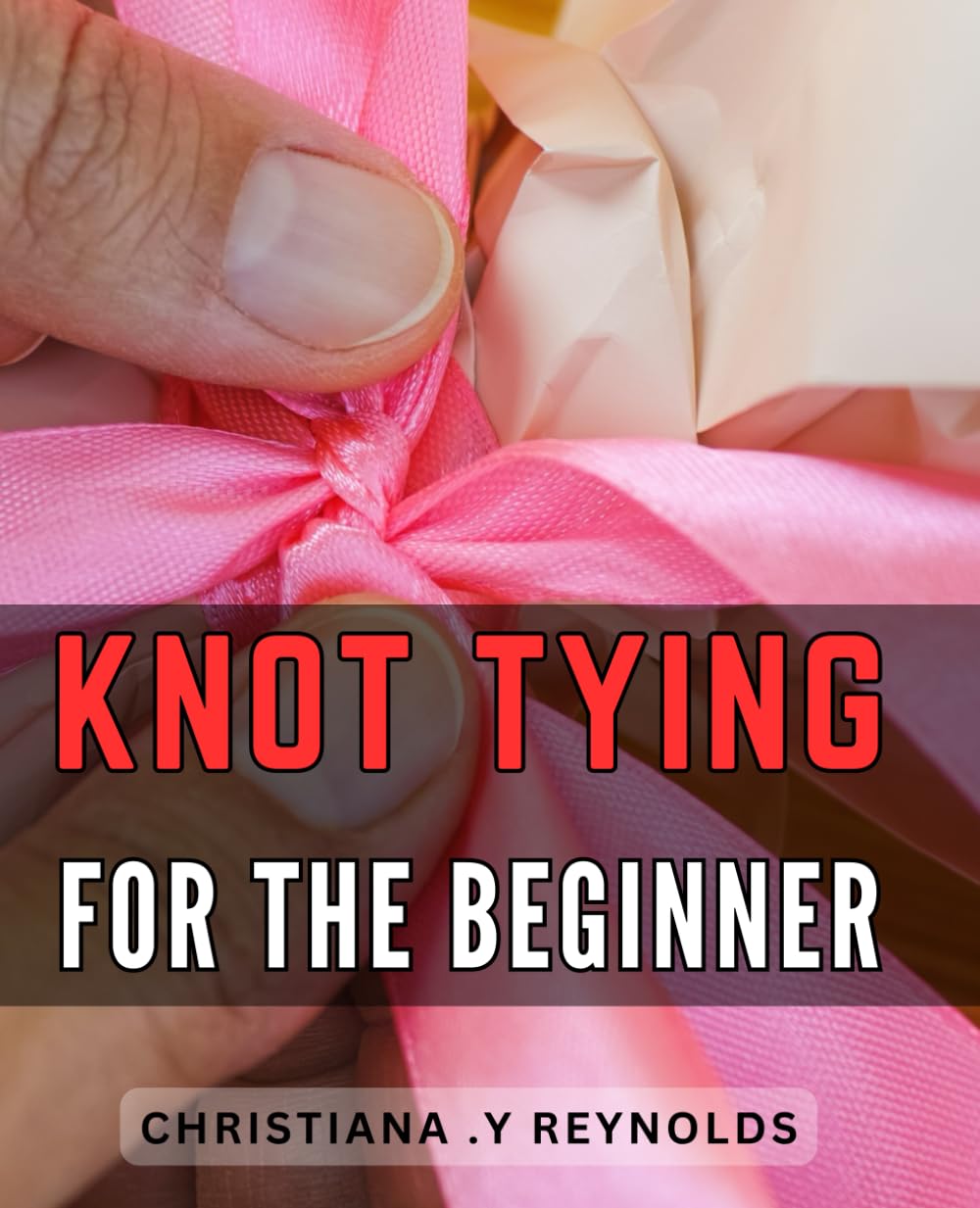 Knot Tying For The Beginner: A comprehensive guide to mastering essential knots for novice sailors, campers, and outdoor enthusiasts.