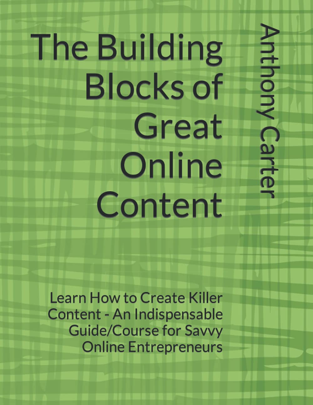 The Building Blocks of Great Online Content: Learn How to Create Killer Content - An Indispensable Guide/Course for Savvy Online Entrepreneurs