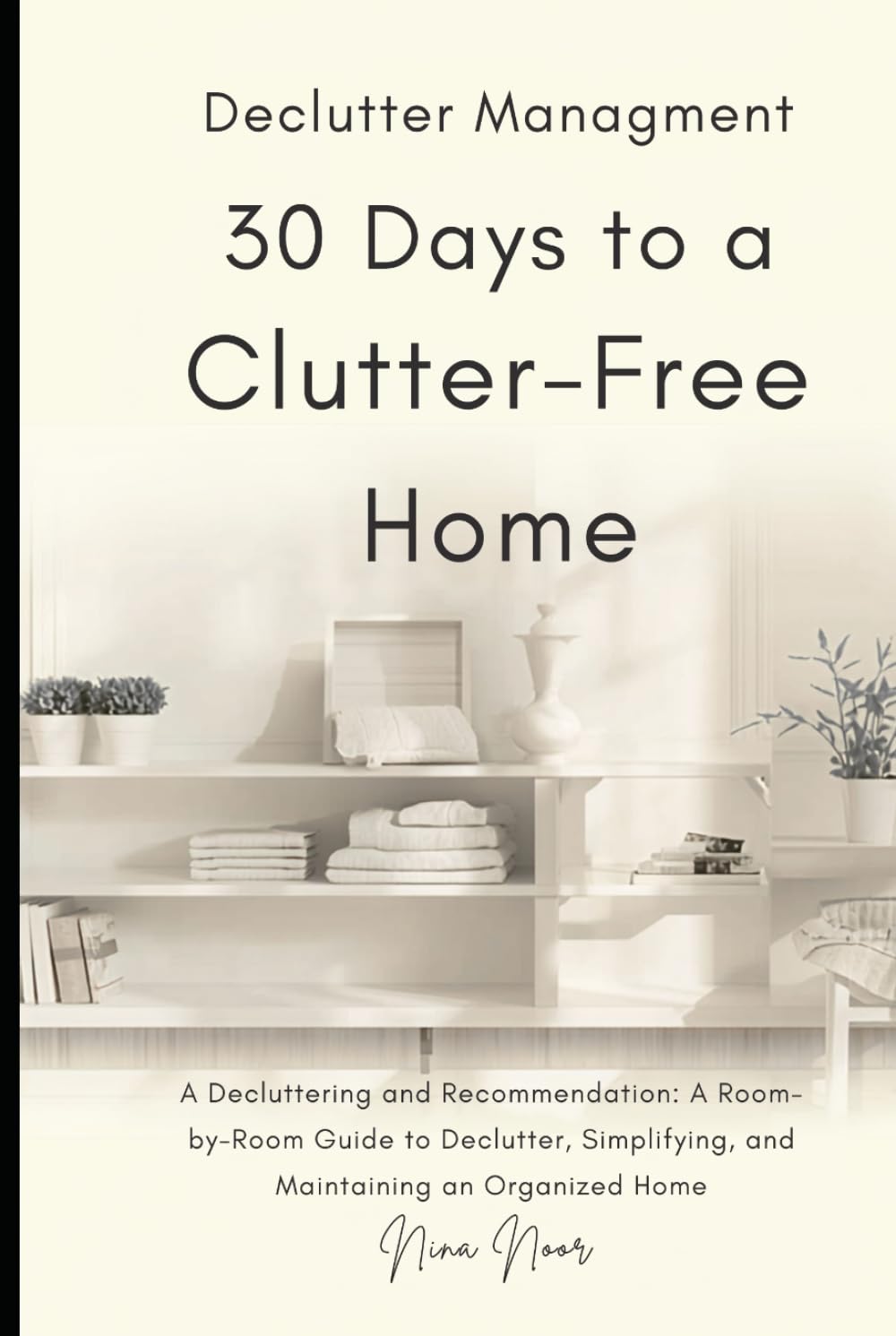 30 Days to a Clutter-Free Home: Decluttering and Organizing Made Simple: A Room-by-Room Guide to Tidying, Simplifying, and Maintaining an Organized Home