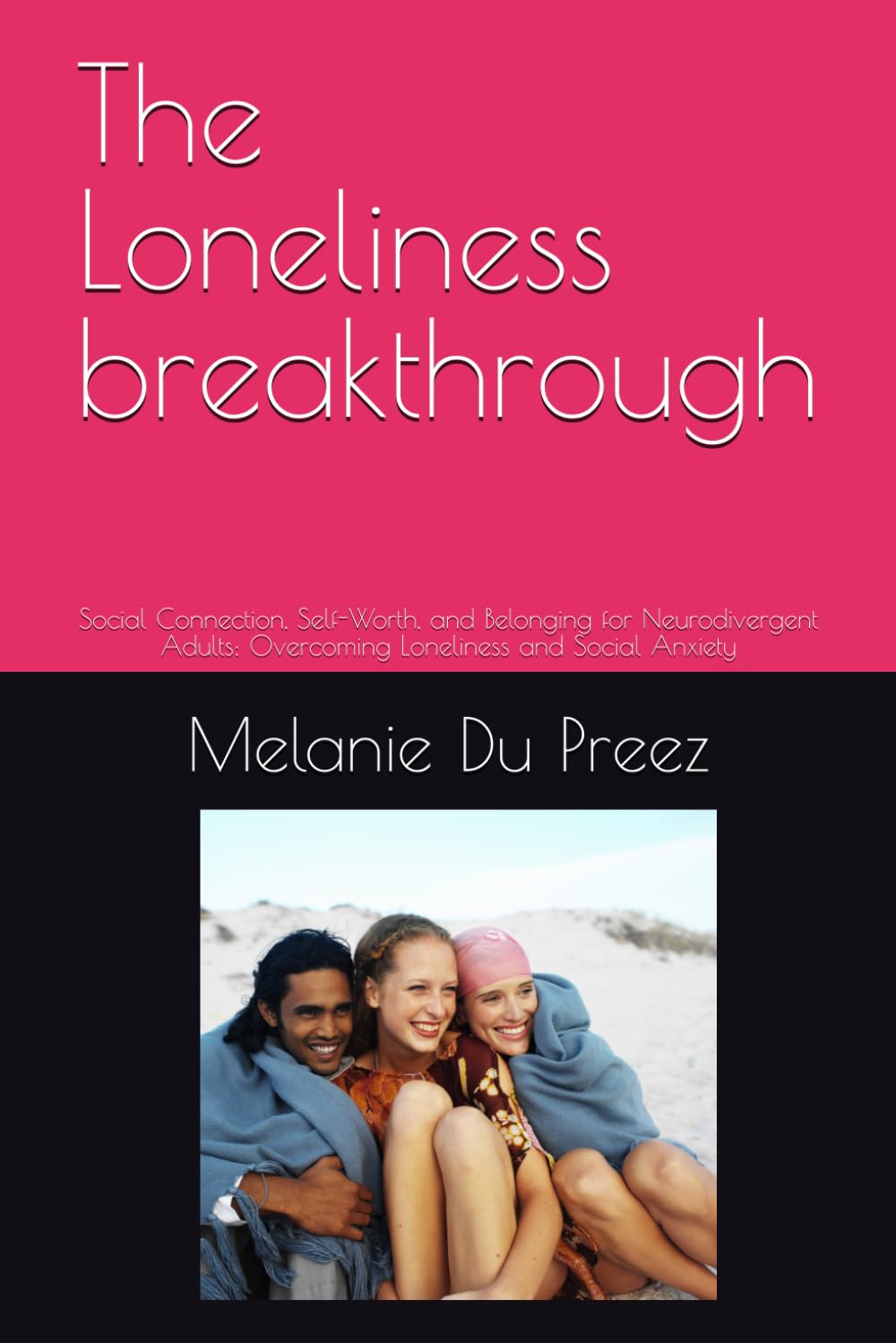 The Loneliness breakthrough: Social Connection, Self-Worth, and Belonging for Neurodivergent Adults: Overcoming Loneliness and Social Anxiety (The Psychology of Wellbeing Series)