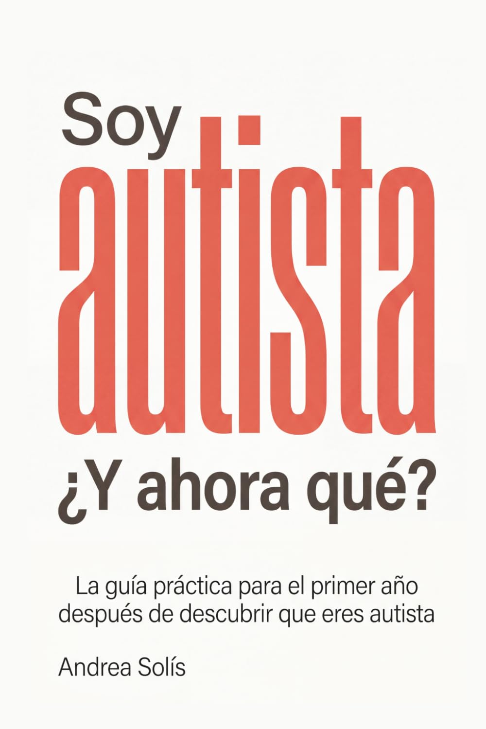 Soy Autista. ¿Y Ahora Qué?: La guía práctica para el primer año después de descubrir que eres autista