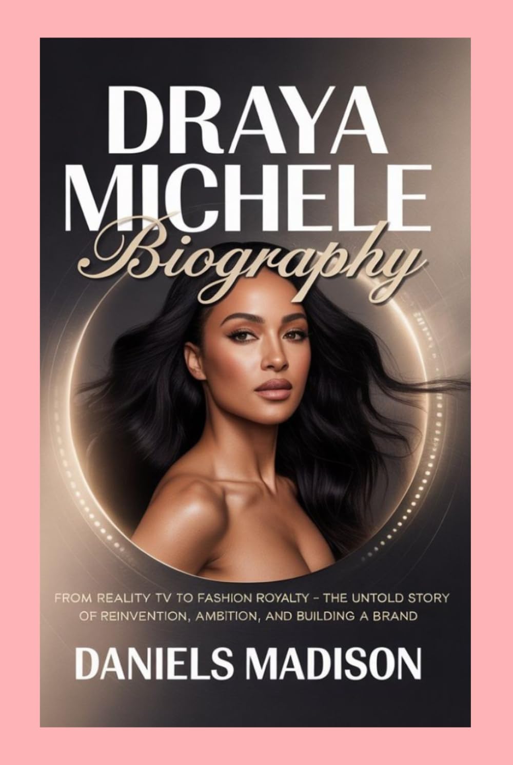 DRAYA MICHELE: BIOGRAPHY: FROM REALITY TV TO FASHION ROYALTY – THE UNTOLD STORY OF REINVENTION, AMBITION, AND BUILDING A BRAND