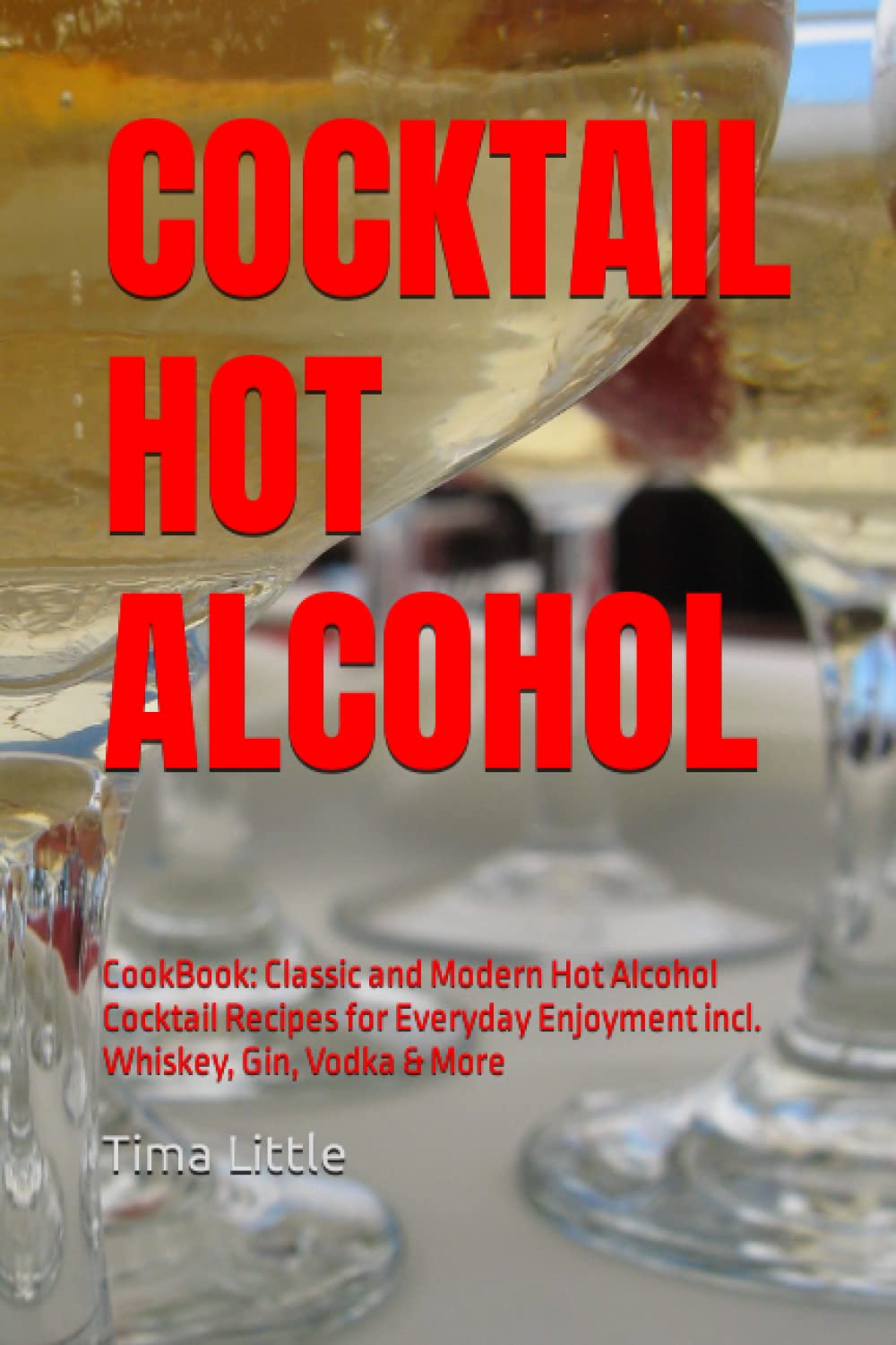 COCKTAIL HOT ALCOHOL: CookBook: Classic and Modern Hot Alcohol Cocktail Recipes for Everyday Enjoyment incl. Whiskey, Gin, Vodka & More